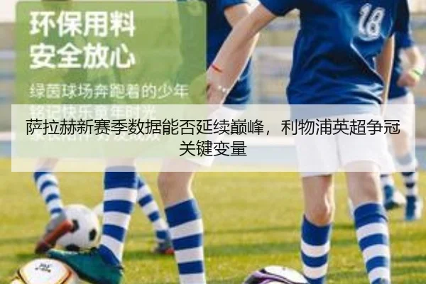萨拉赫新赛季数据能否延续巅峰，利物浦英超争冠关键变量