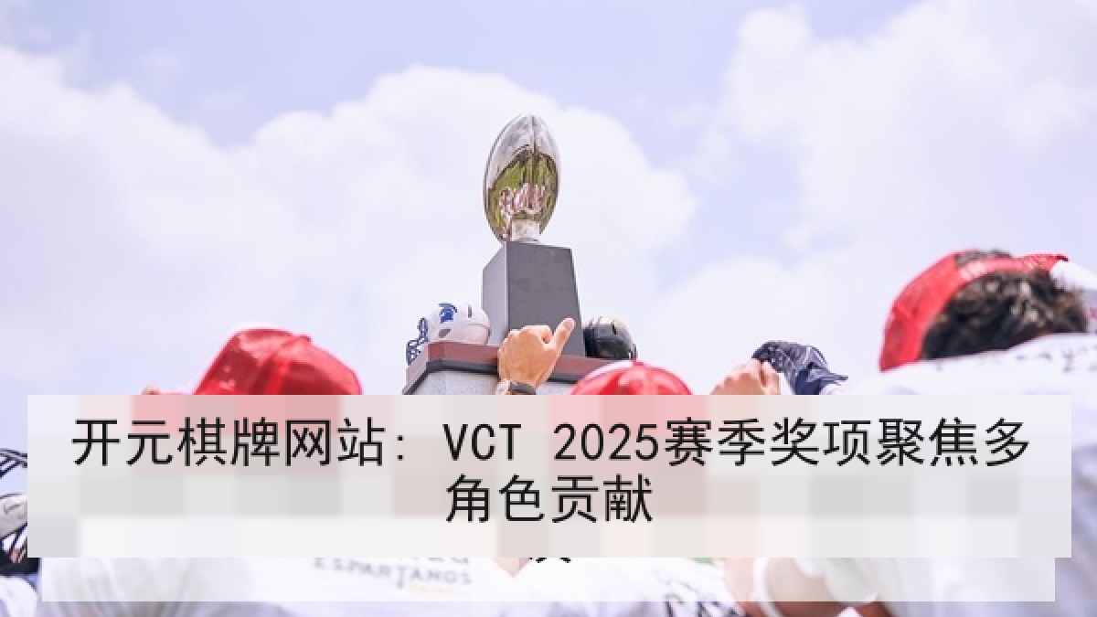 开元棋牌网站: VCT 2025赛季奖项聚焦多角色贡献