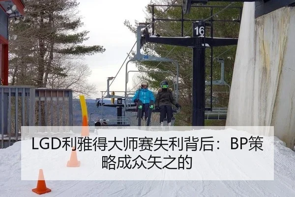 LGD利雅得大师赛失利背后：BP策略成众矢之的