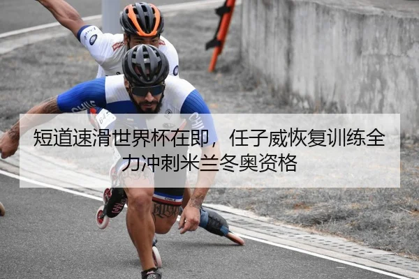短道速滑世界杯在即，任子威恢复训练全力冲刺米兰冬奥资格