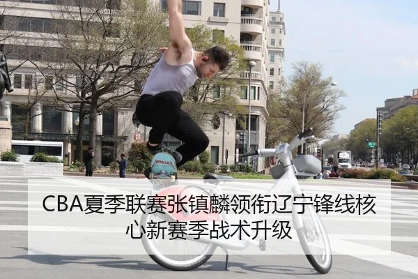 CBA夏季联赛张镇麟领衔辽宁锋线核心新赛季战术升级