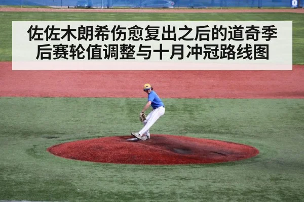 佐佐木朗希伤愈复出之后的道奇季后赛轮值调整与十月冲冠路线图