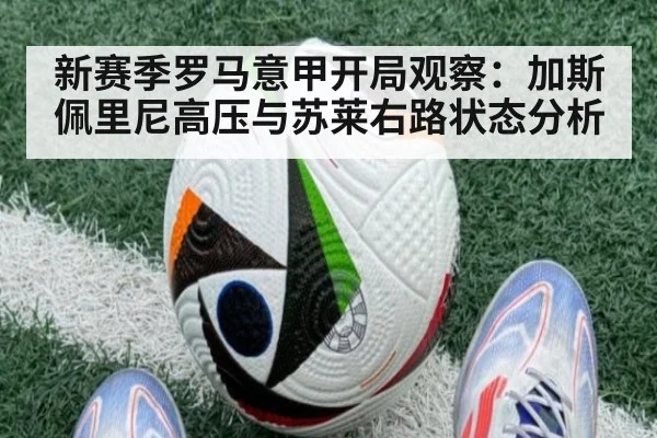 新赛季罗马意甲开局观察：加斯佩里尼高压与苏莱右路状态分析